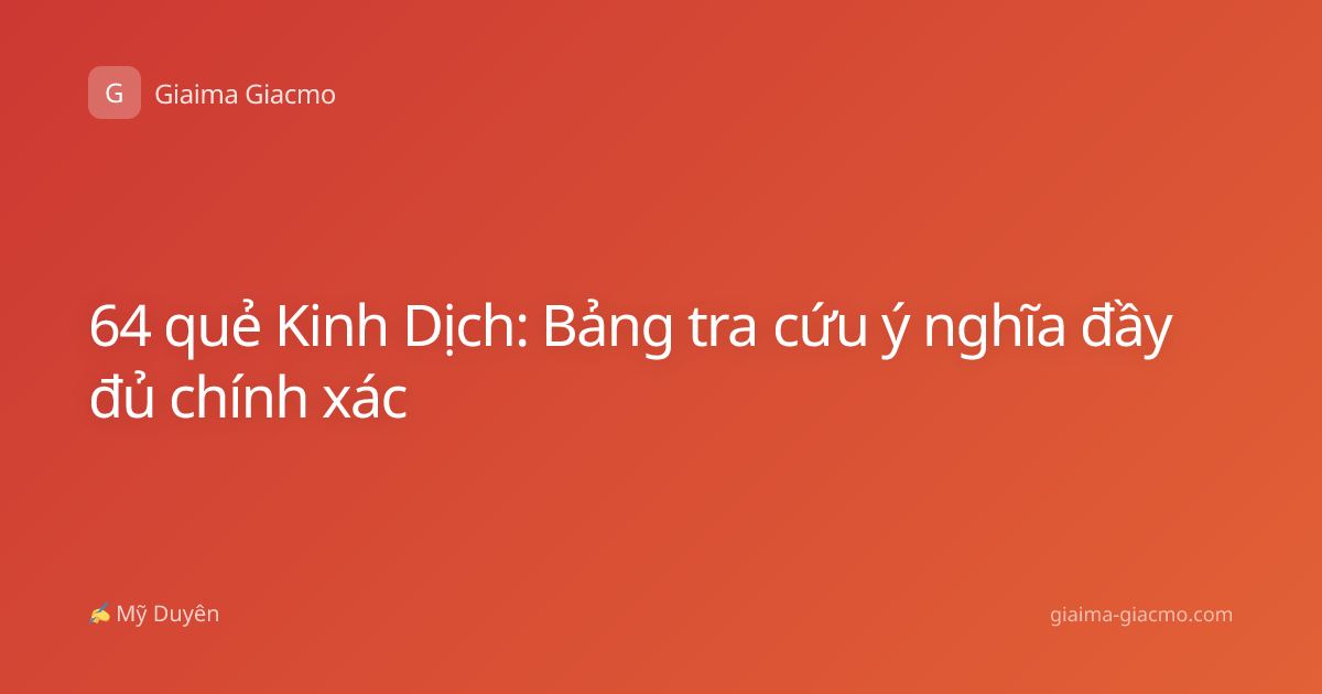 64 quẻ Kinh Dịch: Bảng tra cứu ý nghĩa đầy đủ chính xác