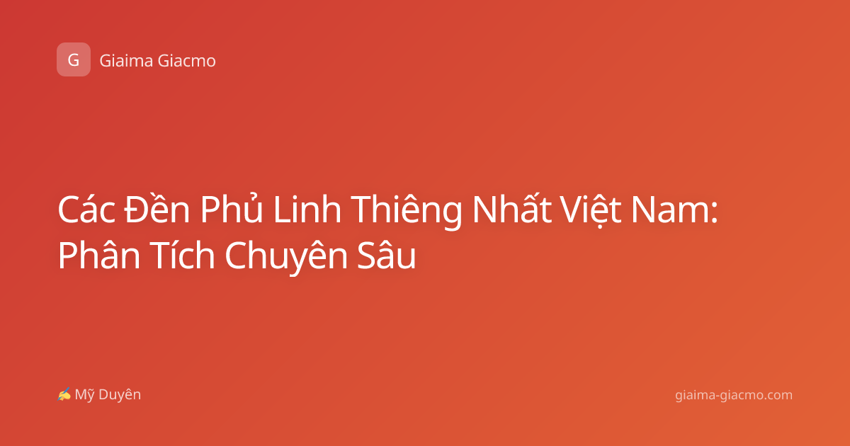 Các Đền Phủ Linh Thiêng Nhất Việt Nam: Phân Tích Chuyên Sâu