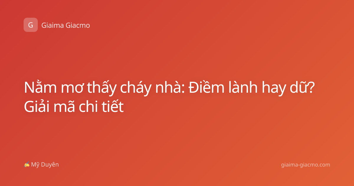 Nằm mơ thấy cháy nhà: Điềm lành hay dữ? Giải mã chi tiết