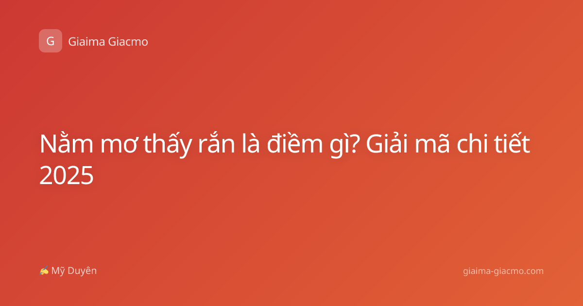 Nằm mơ thấy rắn là điềm gì? Giải mã chi tiết 2025
