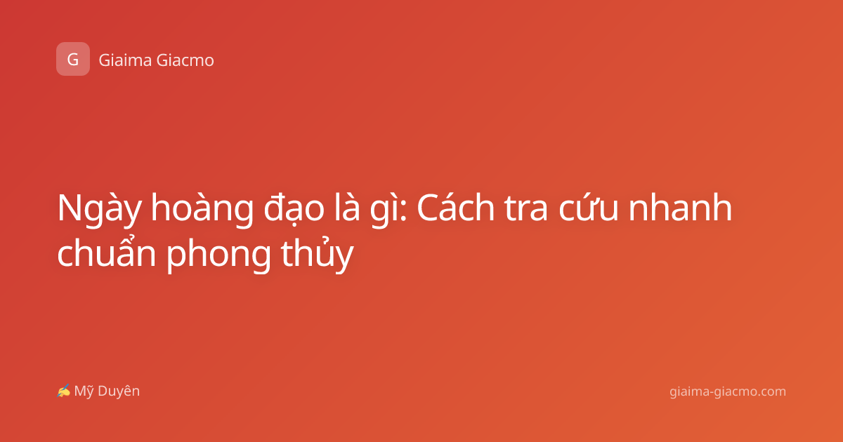 Ngày hoàng đạo là gì: Cách tra cứu nhanh chuẩn phong thủy