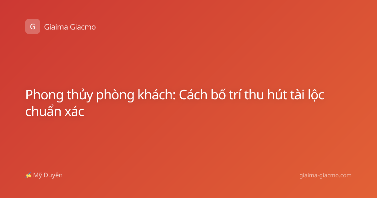 Phong thủy phòng khách: Cách bố trí thu hút tài lộc chuẩn xác