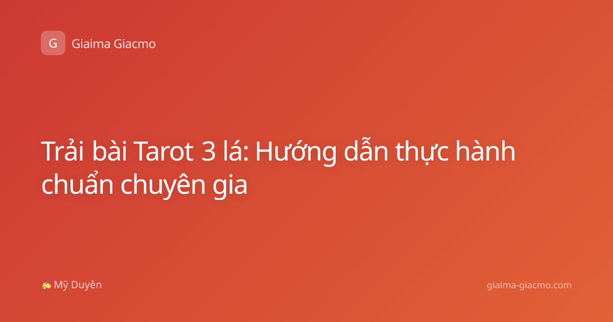 Trải bài Tarot 3 lá: Hướng dẫn thực hành chuẩn chuyên gia