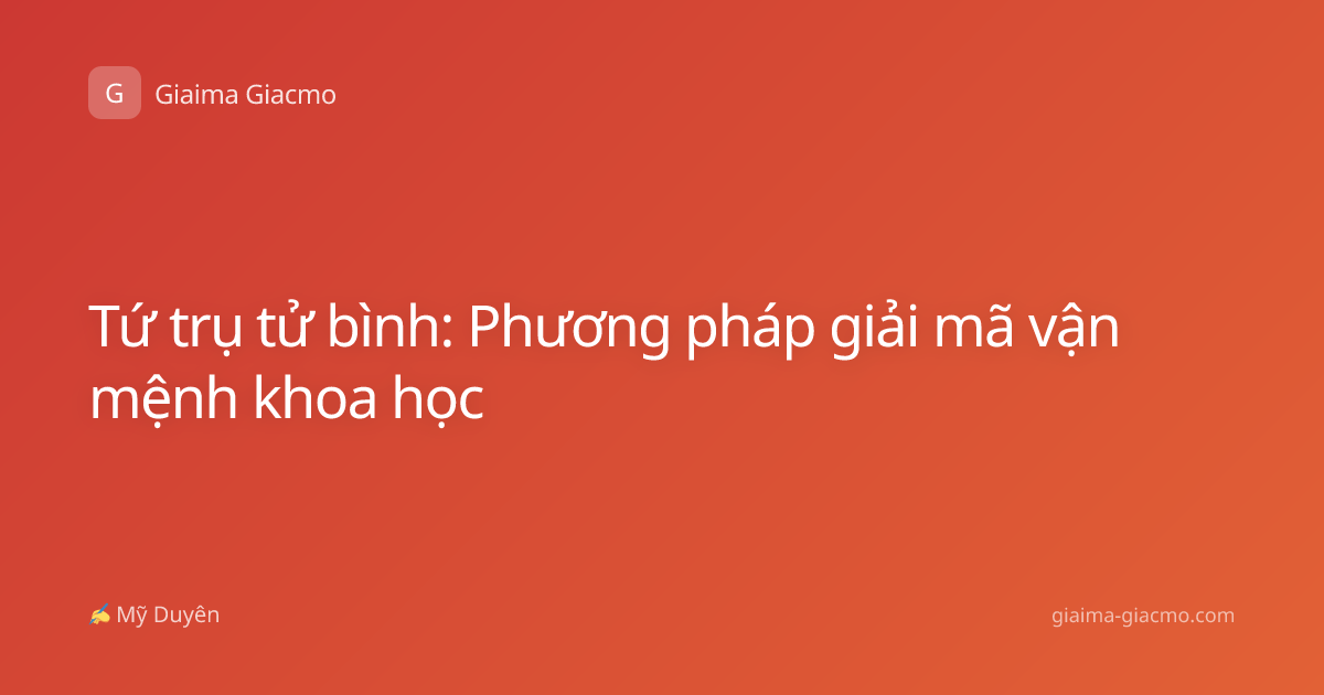 Tứ trụ tử bình: Phương pháp giải mã vận mệnh khoa học