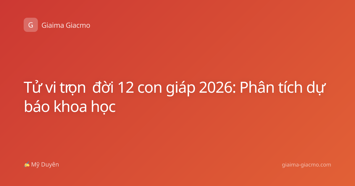 Tử vi trọn đời 12 con giáp 2026: Phân tích dự báo khoa học