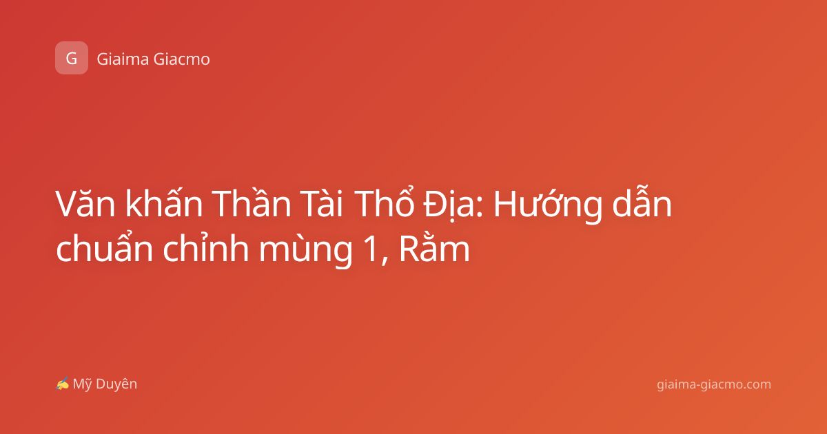 Văn khấn Thần Tài Thổ Địa: Hướng dẫn chuẩn chỉnh mùng 1, Rằm