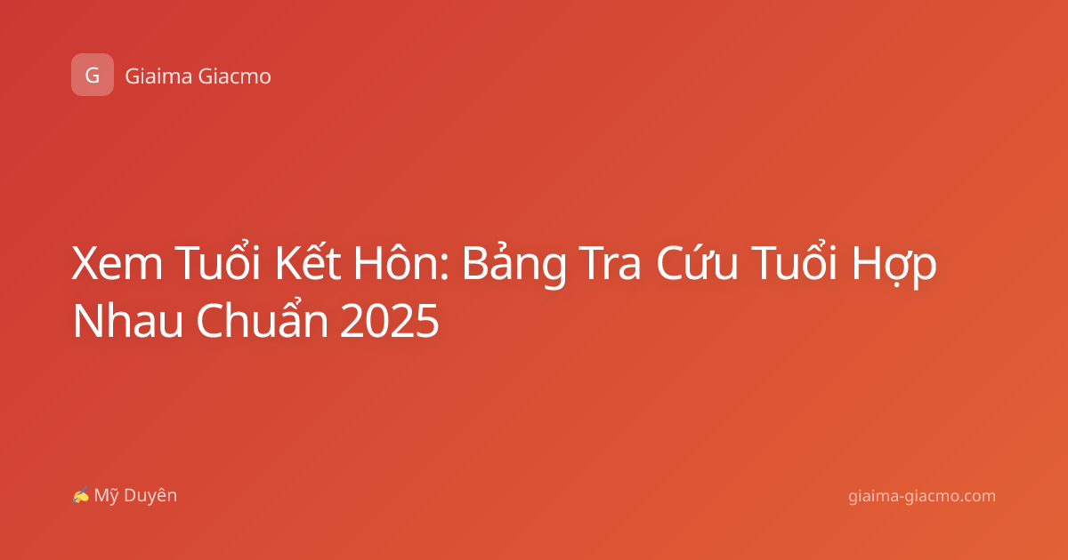 Xem Tuổi Kết Hôn: Bảng Tra Cứu Tuổi Hợp Nhau Chuẩn 2025